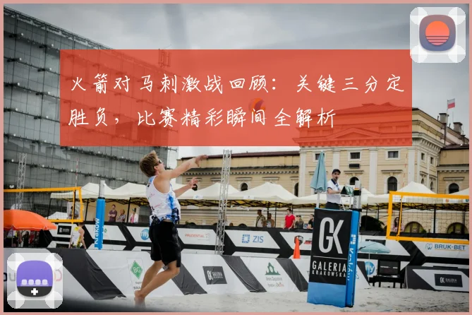 火箭对马刺激战回顾：关键三分定胜负，比赛精彩瞬间全解析