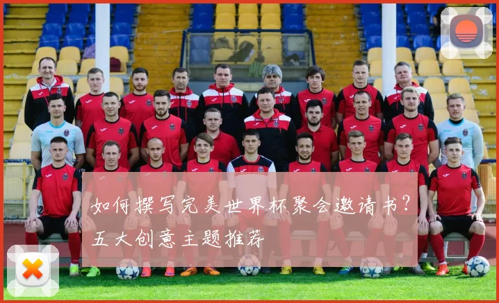 如何撰写完美世界杯聚会邀请书？五大创意主题推荐