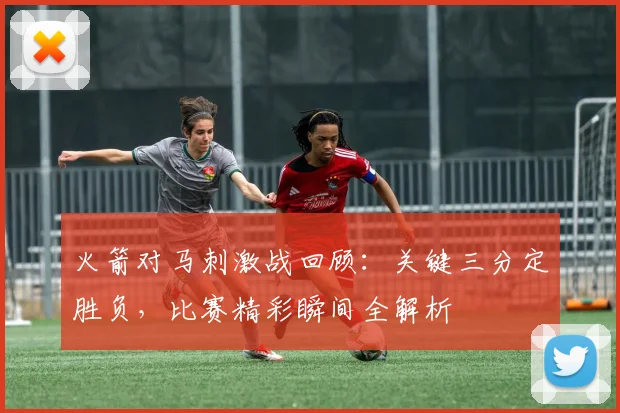 火箭对马刺激战回顾：关键三分定胜负，比赛精彩瞬间全解析
