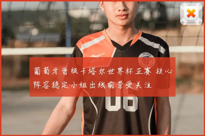 葡萄牙晋级卡塔尔世界杯正赛 核心阵容稳定小组出线前景受关注