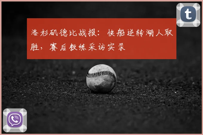 洛杉矶德比战报：快船逆转湖人取胜，赛后教练采访实录