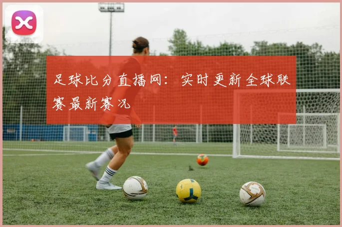 足球比分直播网：实时更新全球联赛最新赛况