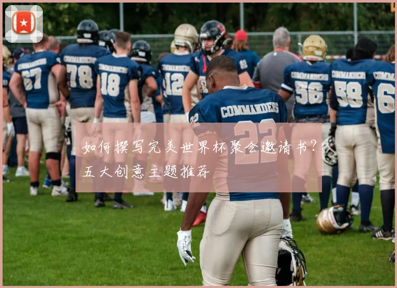 如何撰写完美世界杯聚会邀请书？五大创意主题推荐