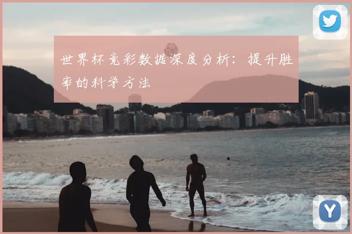 世界杯竞彩数据深度分析：提升胜率的科学方法