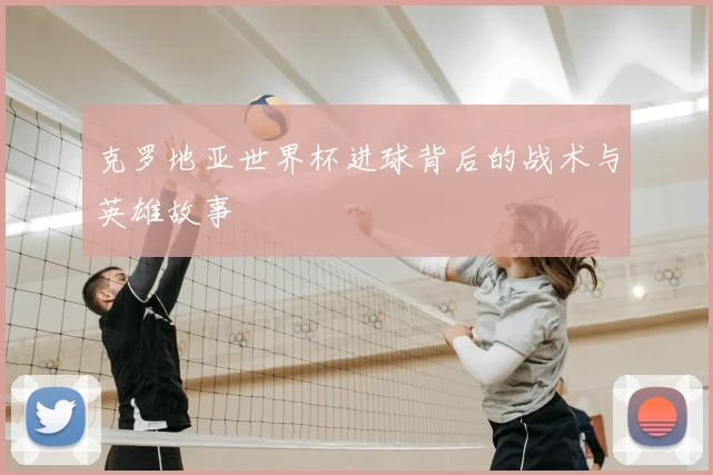 克罗地亚世界杯进球背后的战术与英雄故事