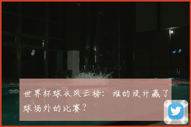 世界杯球衣风云榜:谁的设计赢了球场外的比赛?
