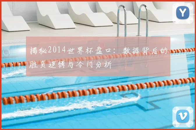 揭秘2014世界杯盘口：数据背后的胜负逻辑与冷门分析