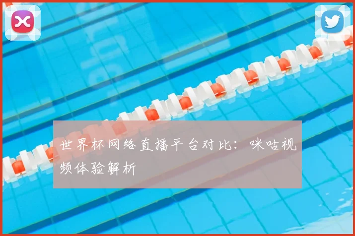 世界杯网络直播平台对比:咪咕视频体验解析