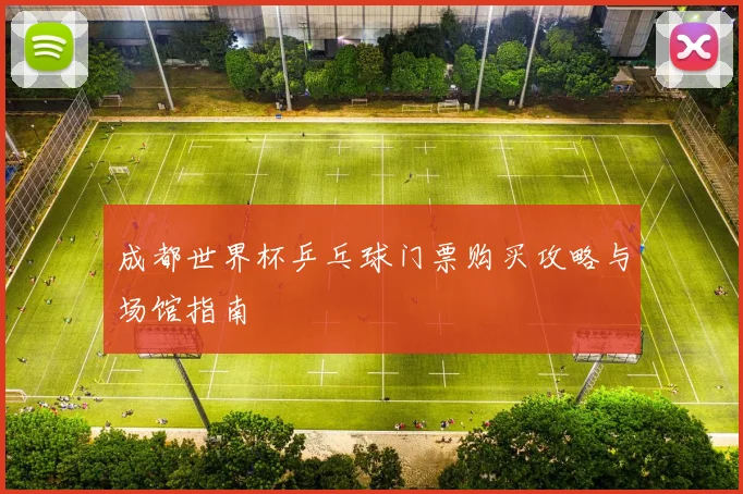 成都世界杯乒乓球门票购买攻略与场馆指南