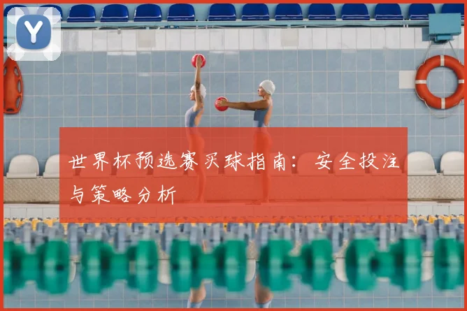 世界杯预选赛买球指南：安全投注与策略分析
