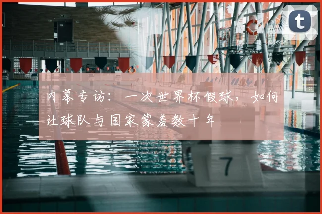 内幕专访：一次世界杯假球，如何让球队与国家蒙羞数十年