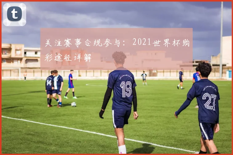 关注赛事合规参与：2021世界杯购彩途径详解