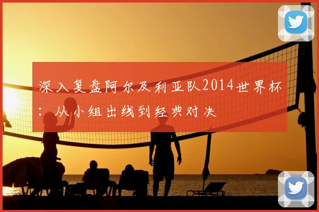 深入复盘阿尔及利亚队2014世界杯:从小组出线到经典对决