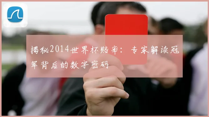 揭秘2014世界杯赔率：专家解读冠军背后的数字密码