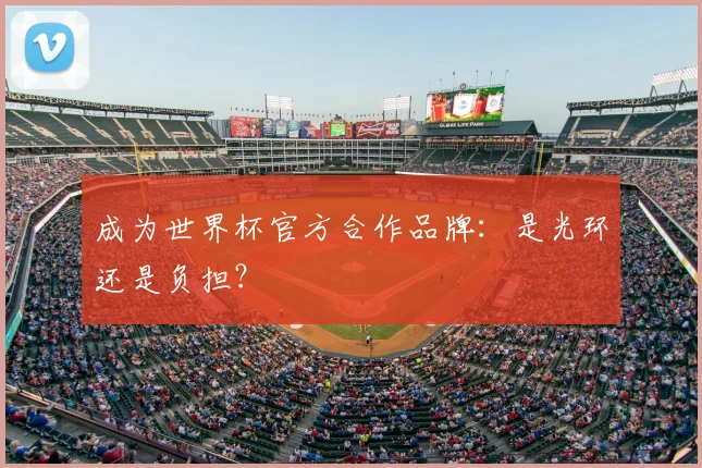 成为世界杯官方合作品牌:是光环还是负担?