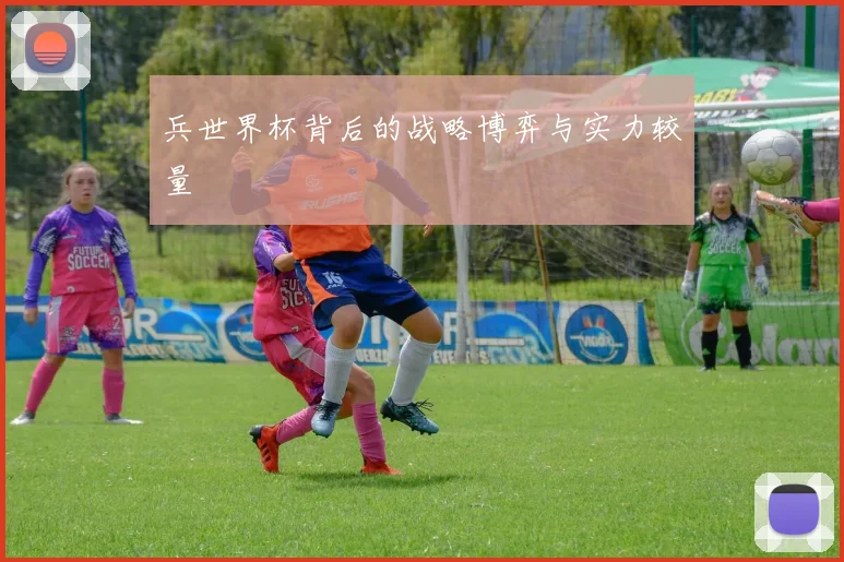 兵世界杯背后的战略博弈与实力较量