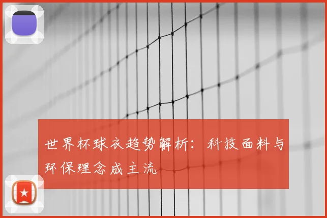 世界杯球衣趋势解析:科技面料与环保理念成主流